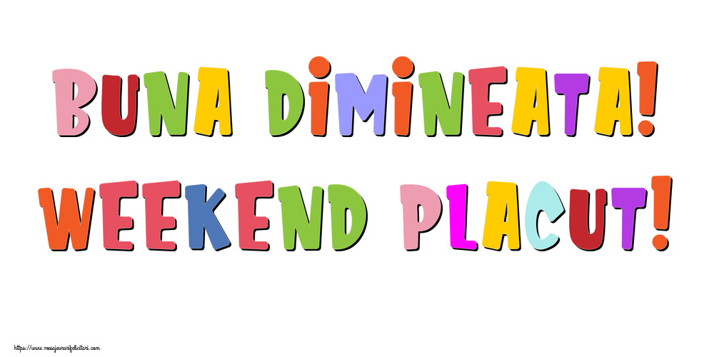 Buna dimineata! Weekend placut!