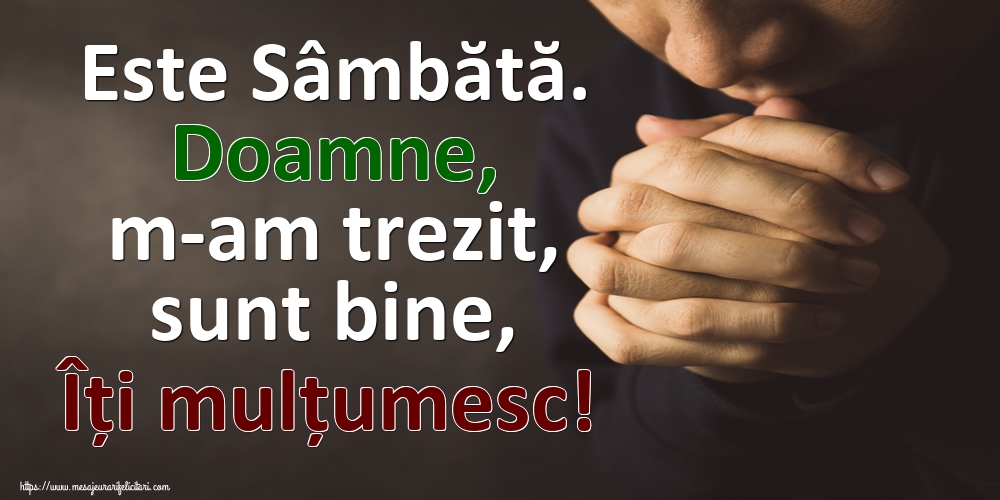 Este Sâmbătă. Doamne, m-am trezit, sunt bine, Îți mulțumesc!