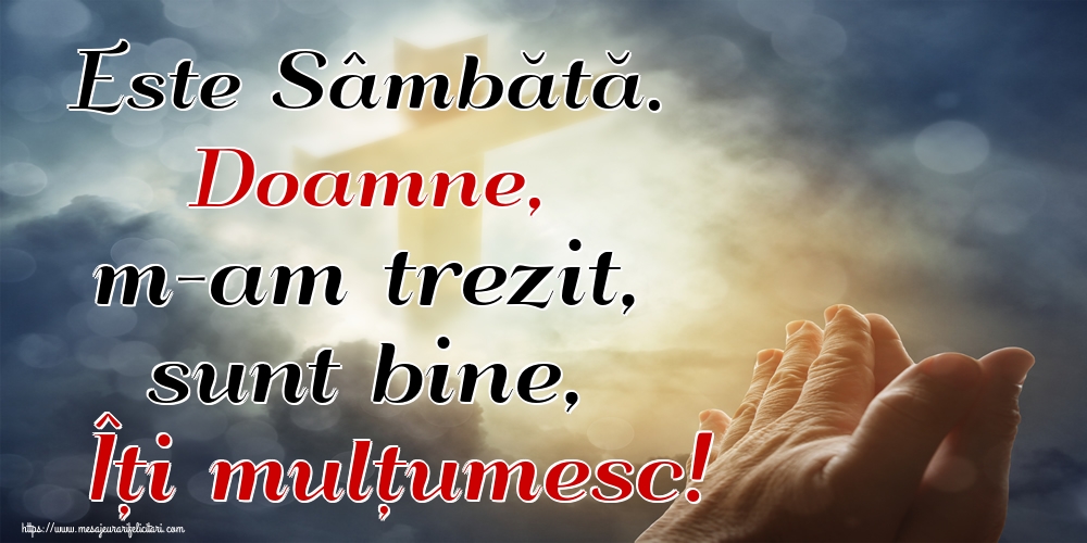 Este Sâmbătă. Doamne, m-am trezit, sunt bine, Îți mulțumesc!