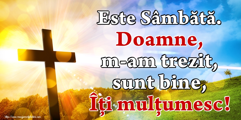 Este Sâmbătă. Doamne, m-am trezit, sunt bine, Îți mulțumesc!
