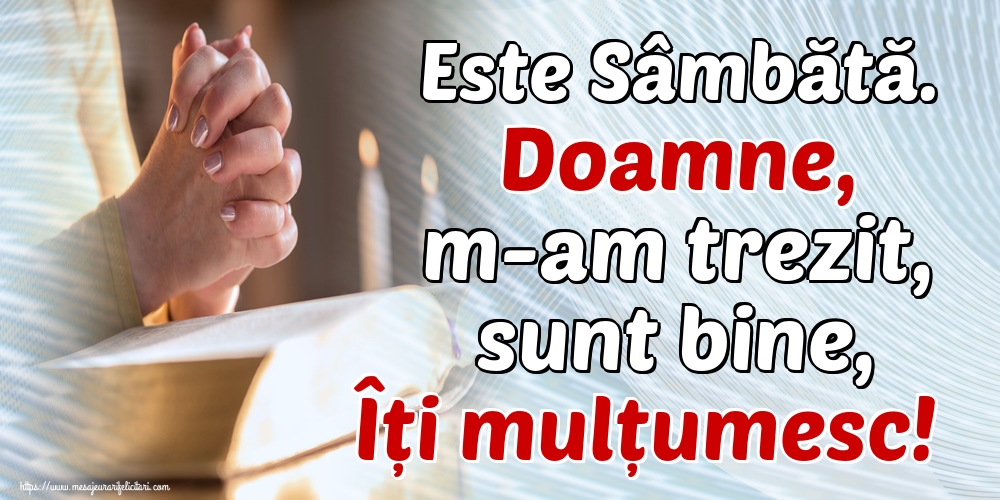 Este Sâmbătă. Doamne, m-am trezit, sunt bine, Îți mulțumesc!