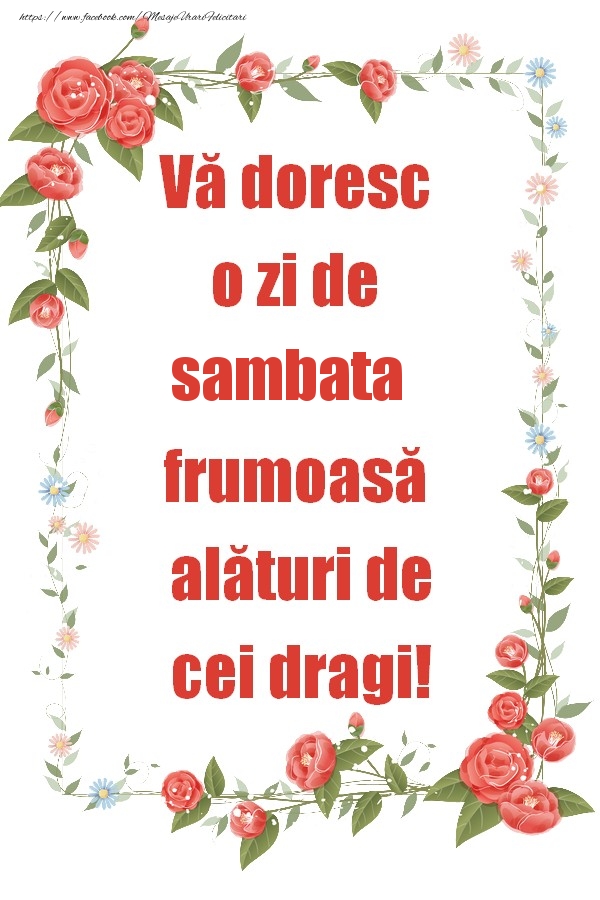 Vă doresc o zi de sambata frumoasă alături de cei dragi!