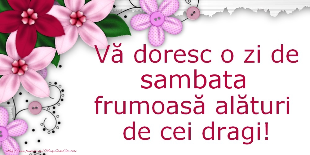 Vă doresc o zi de sambata frumoasă alături de cei dragi!